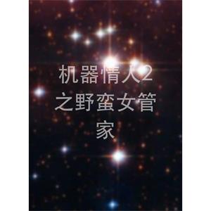 机器情人2之野蛮女管家--电影--中国--喜剧,科幻--高清
