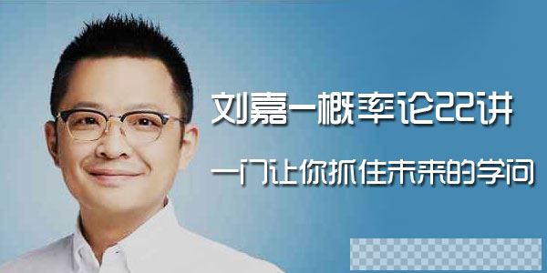 刘嘉-概率论22讲一门让你抓住未来的学问视频[MP4/214MB]百度云网盘下载