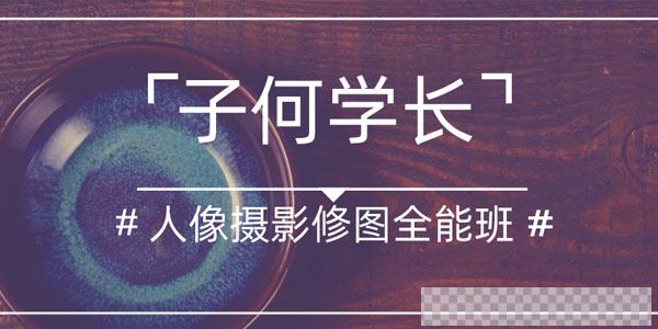 子何学长-人像摄影后期修图全能班视频[MP4/8.98GB]百度云网盘下载