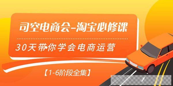 司空电商会-淘宝必修课30天带你学会电商运营【1-6阶段全集】视频[MP4/36.25GB]百度云网盘下载
